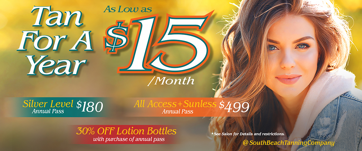 Tan For A Year As Low as 15 Silver Level $180 Annual Pass All Access + Sunless $499 Annual Pass SOUTH BEACH TANNING COMPANY® 30% OFF Lotion Bottles with purchase of annual pass * See Salon for Details and restrictions. @ SouthBeachTanningCompany