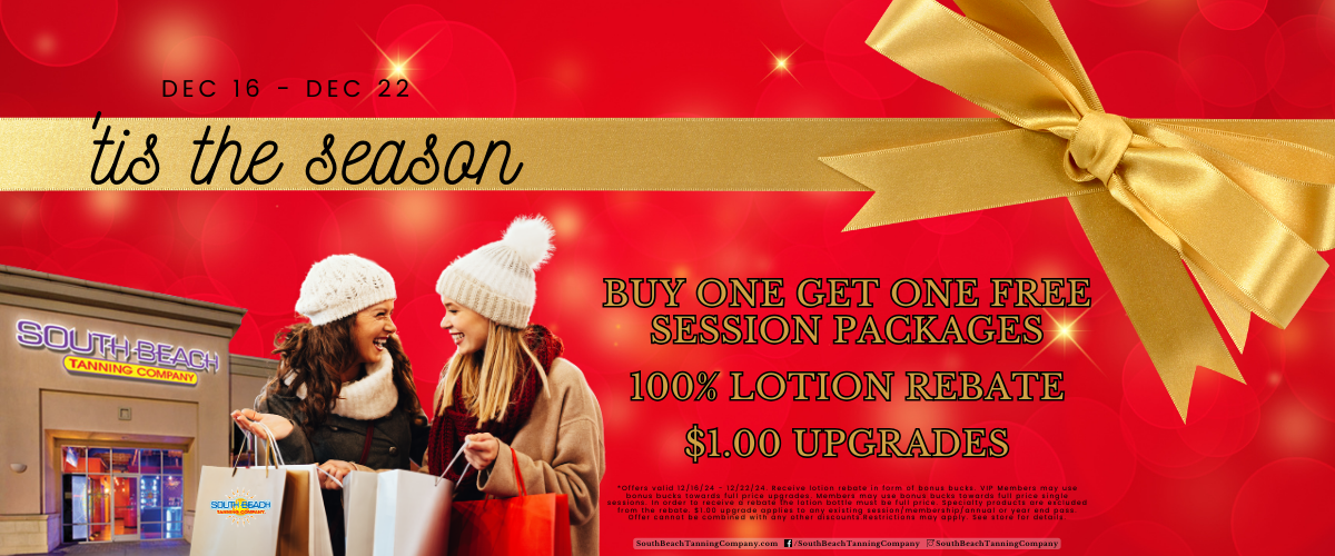 It's The Season Dec 16 - Dec 22. Buy One Get One Free Session Packages 100% Lotion Rebate $1.00 UPGRADES