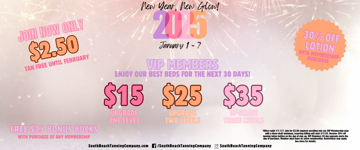 New Year, New Glow! 2025. January 1-7 Join Now Only $2.50 Tan Free Until February, Vip Members Enjoy Your Best Beds For The Next 30 Days