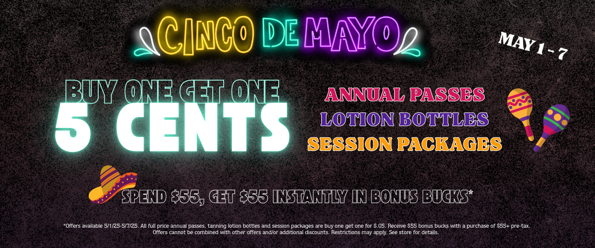 Cinco De Mayor Buy One Get One 5 Cents Annual Passes Lotion Bottles Session Packages Spend $55, Get $55 Instantly In Bonus Bucks*