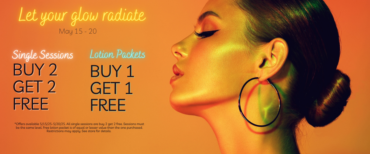 Let Your Glow Radiate May 15 - 20 Single Sessions Buy 2 Get 2 Free, Lotion Packets Buy 1 Get 1 Free