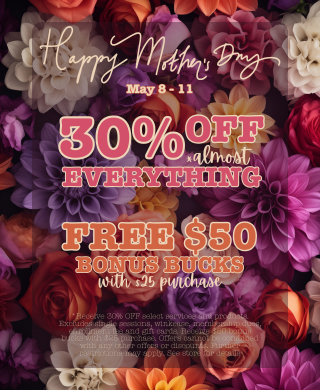 Happy Mothers Day May 8 - 11 30% Off Almost Everything Free $50 Bonus Bucks With $25 Purchase