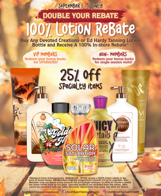September 1-7 Only, 100% Lotion Rebate, Buy Any Devoted Creations or Ed Hardy Tanning Lotion Bottle and Receive A 100% In-store Rebate.
