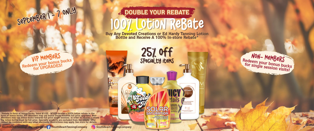 September 1-7 Only, 100% Lotion Rebate, Buy Any Devoted Creations or Ed Hardy Tanning Lotion Bottle and Receive A 100% In-store Rebate.