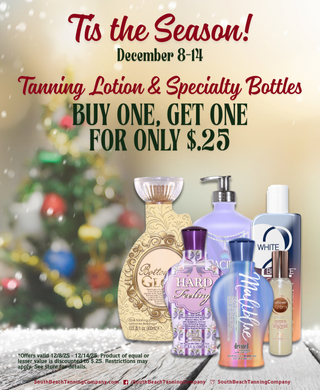 Tis the Season! December 8-14, Tanning Lotion & Specialty Bottles Buy One, Get One For Only $.25 Tis the Season! December 8-14, Tanning Lotion & Specialty Bottles Buy One, Get One For Only $.25