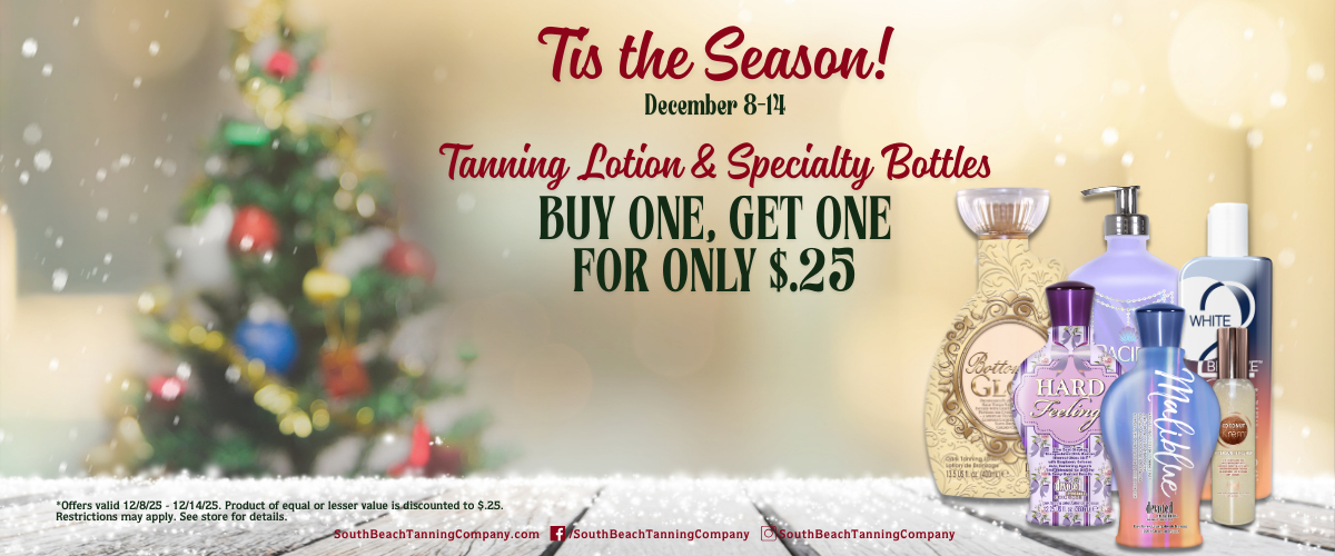 Tis the Season! December 8-14, Tanning Lotion & Specialty Bottles Buy One, Get One For Only $.25 Tis the Season! December 8-14, Tanning Lotion & Specialty Bottles Buy One, Get One For Only $.25